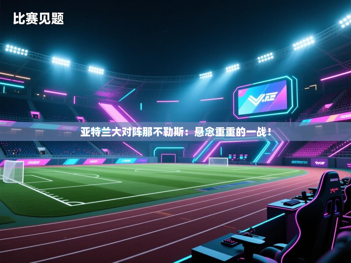 开云体育在线下载-亚特兰大对阵那不勒斯:悬念重重的一战! 第1张