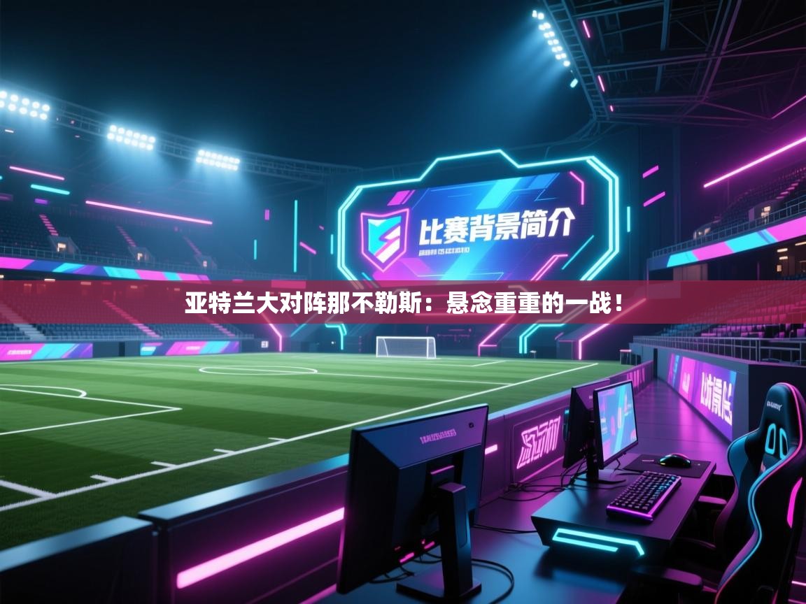 开云体育在线下载-亚特兰大对阵那不勒斯:悬念重重的一战! 第2张