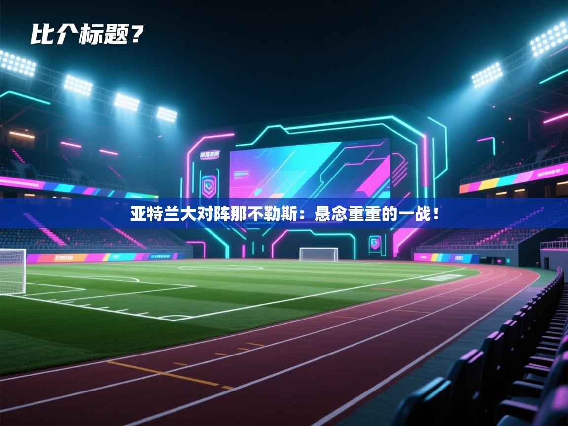 开云体育在线下载-亚特兰大对阵那不勒斯:悬念重重的一战! 第3张