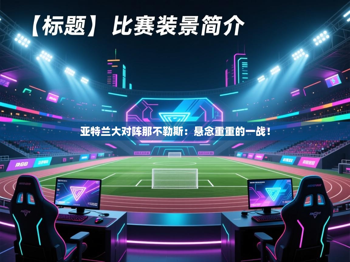 开云体育在线下载-亚特兰大对阵那不勒斯:悬念重重的一战! 第4张