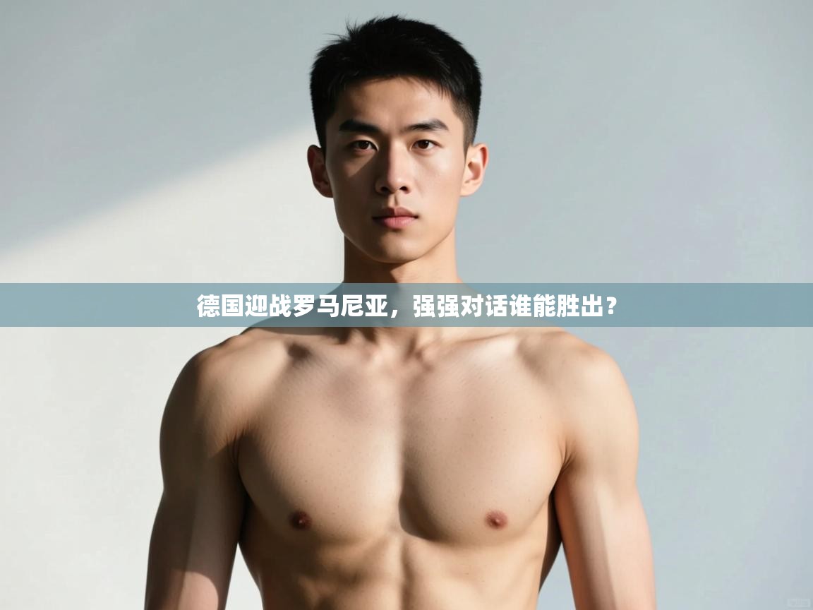 云开体育app网页版登录入口-德国迎战罗马尼亚,强强对话谁能胜出? 第3张