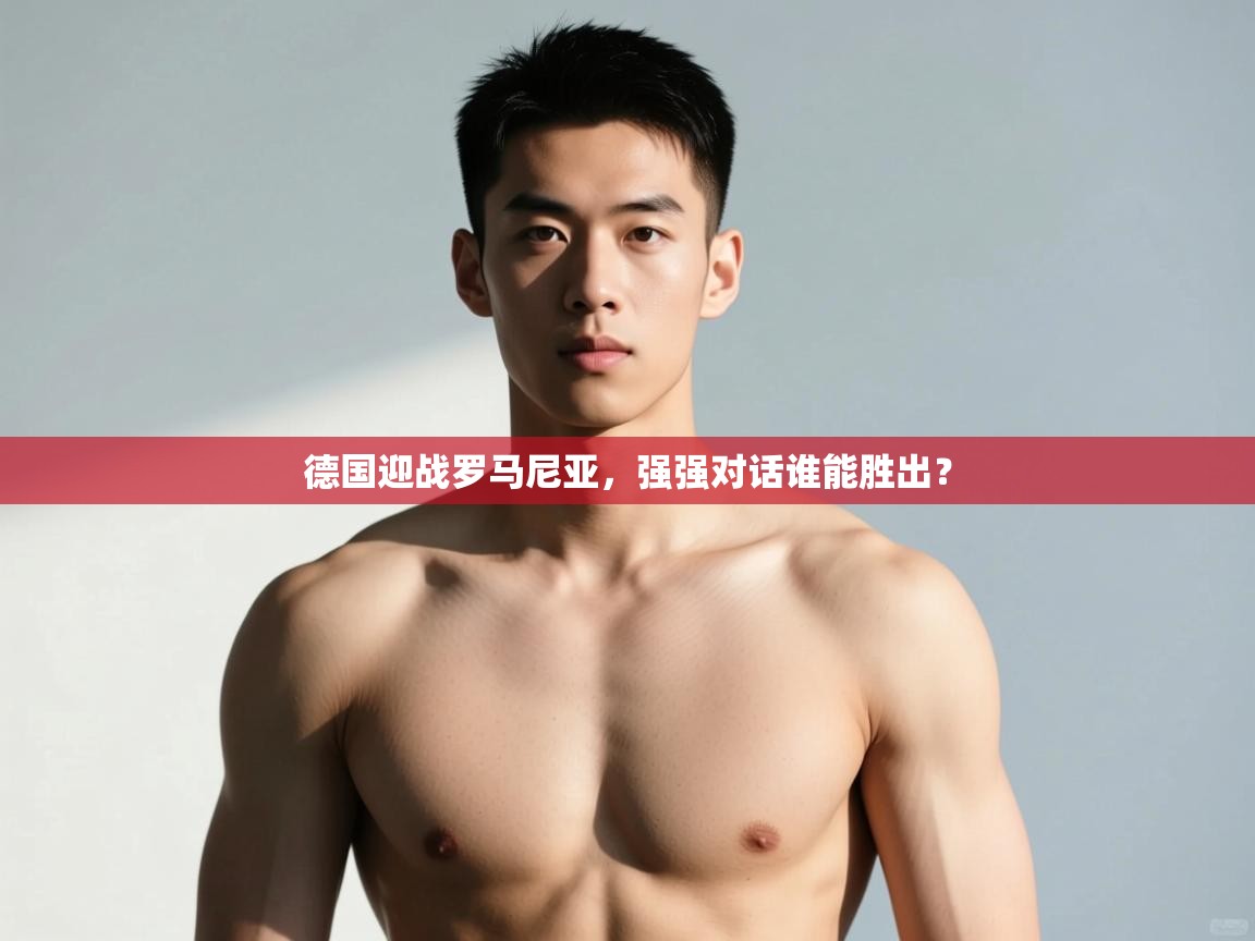 云开体育app网页版登录入口-德国迎战罗马尼亚,强强对话谁能胜出? 第4张