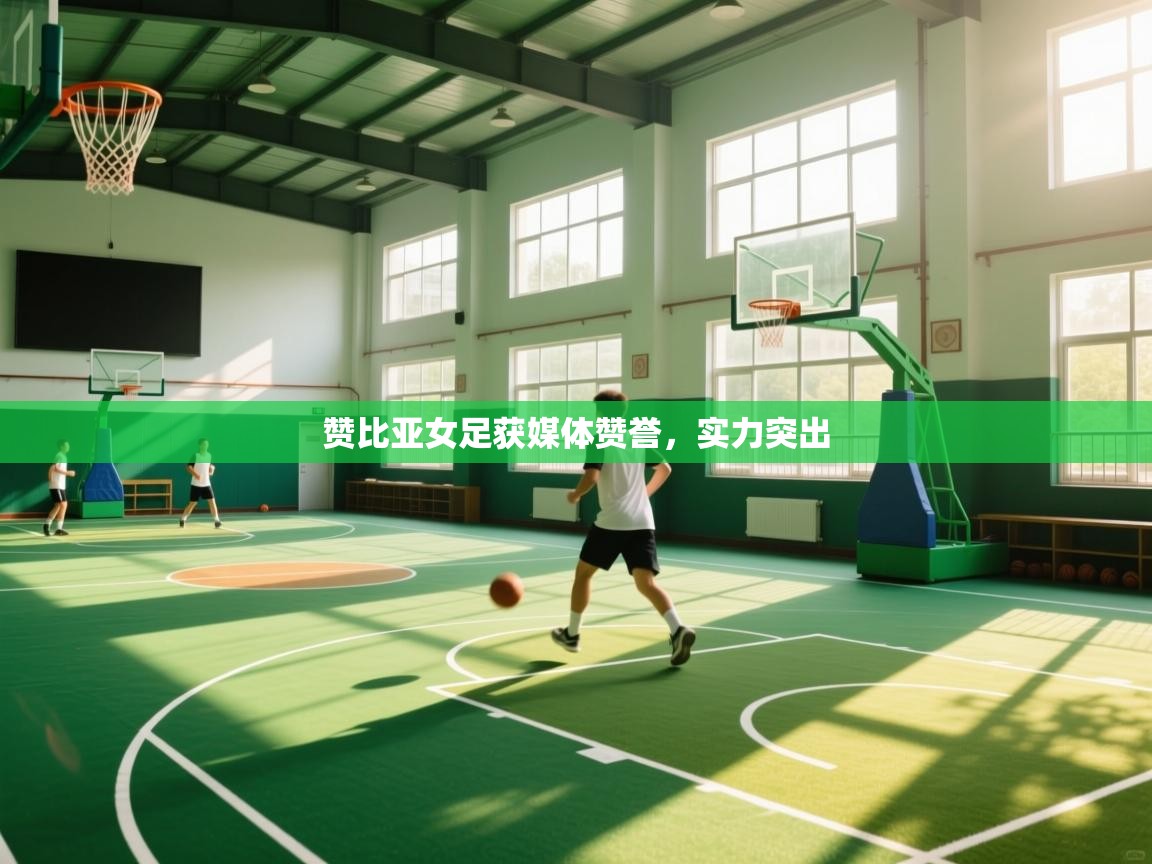 开云体育入口邀请码-赞比亚女足获媒体赞誉,实力突出 第2张