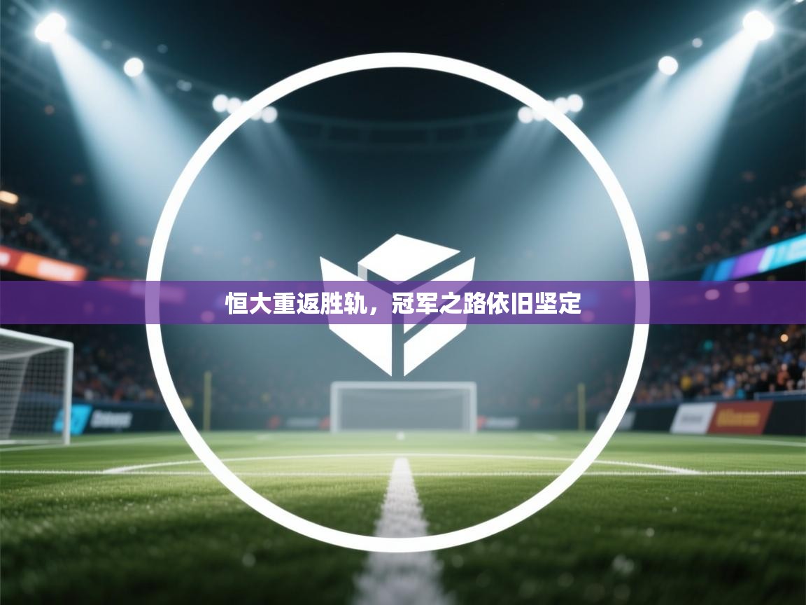 开云体育多语言中文版-恒大重返胜轨,冠军之路依旧坚定 第1张