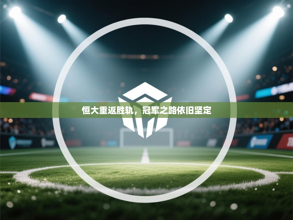 开云体育多语言中文版-恒大重返胜轨,冠军之路依旧坚定 第2张