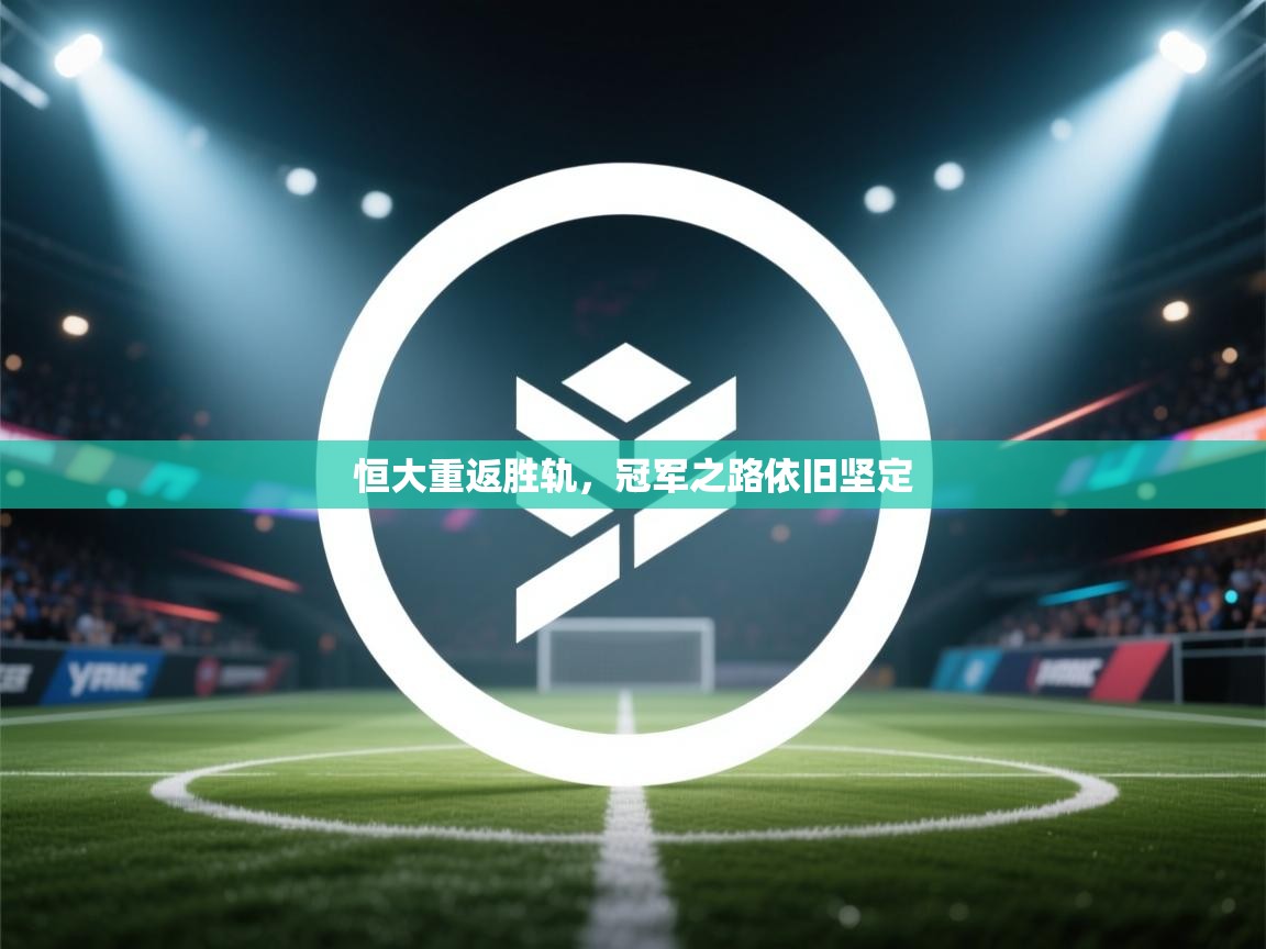 开云体育多语言中文版-恒大重返胜轨,冠军之路依旧坚定 第3张