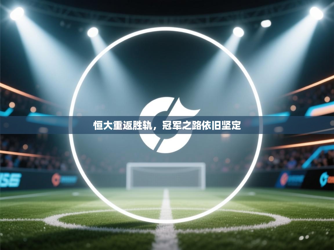 开云体育多语言中文版-恒大重返胜轨,冠军之路依旧坚定 第4张