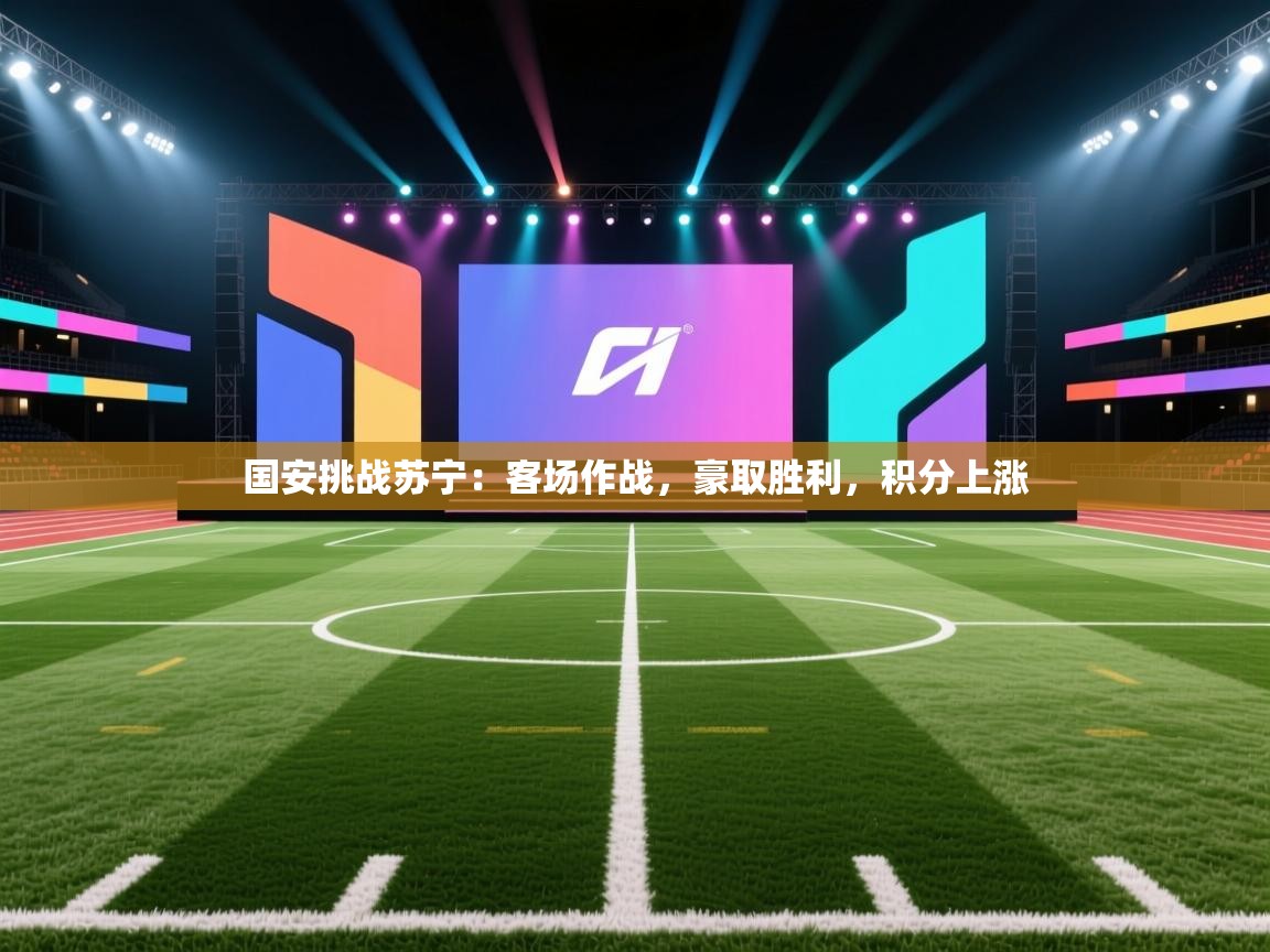 开云体育入口网址-国安挑战苏宁:客场作战,豪取胜利,积分上涨 第1张