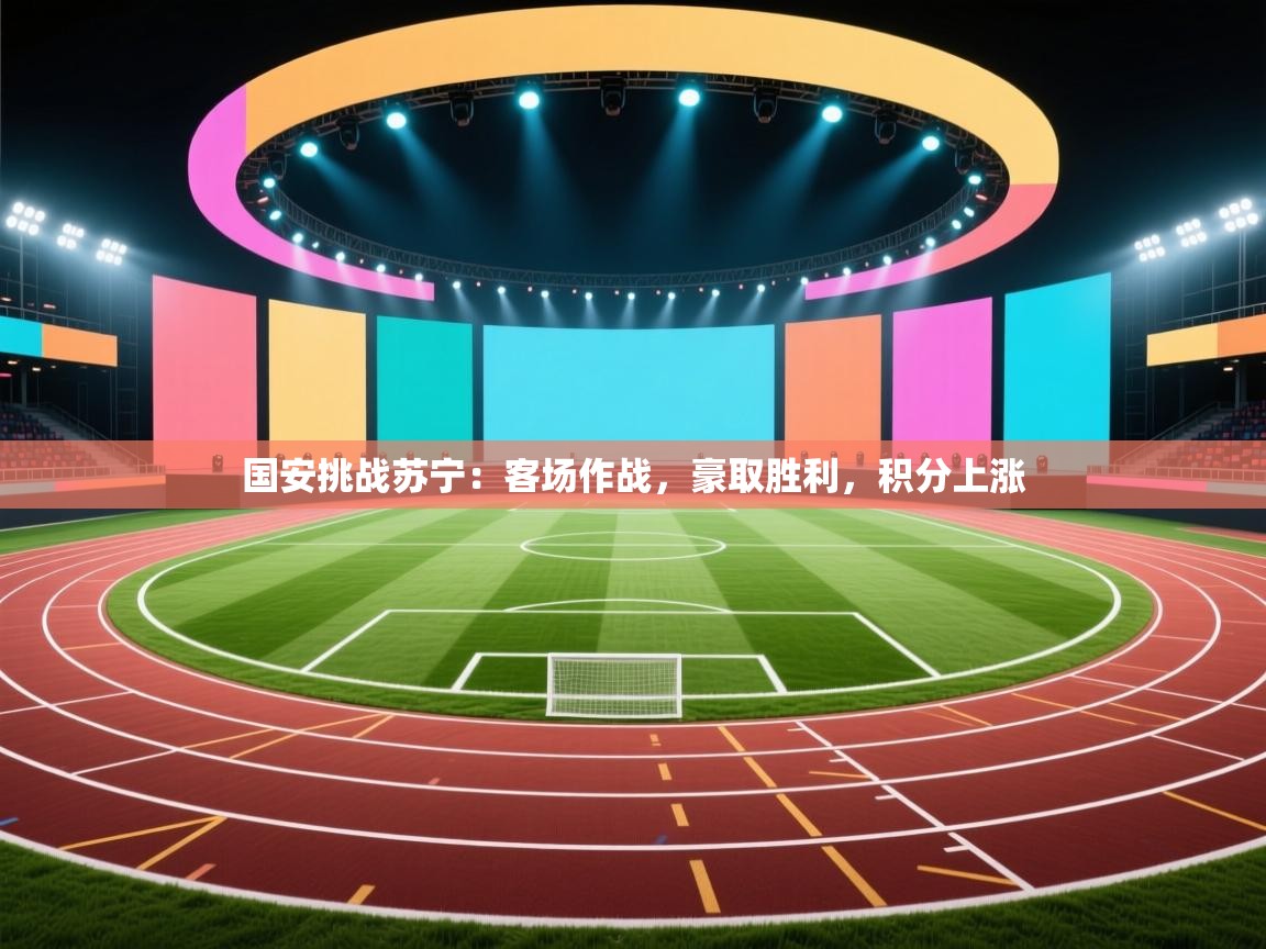 开云体育入口网址-国安挑战苏宁:客场作战,豪取胜利,积分上涨 第2张