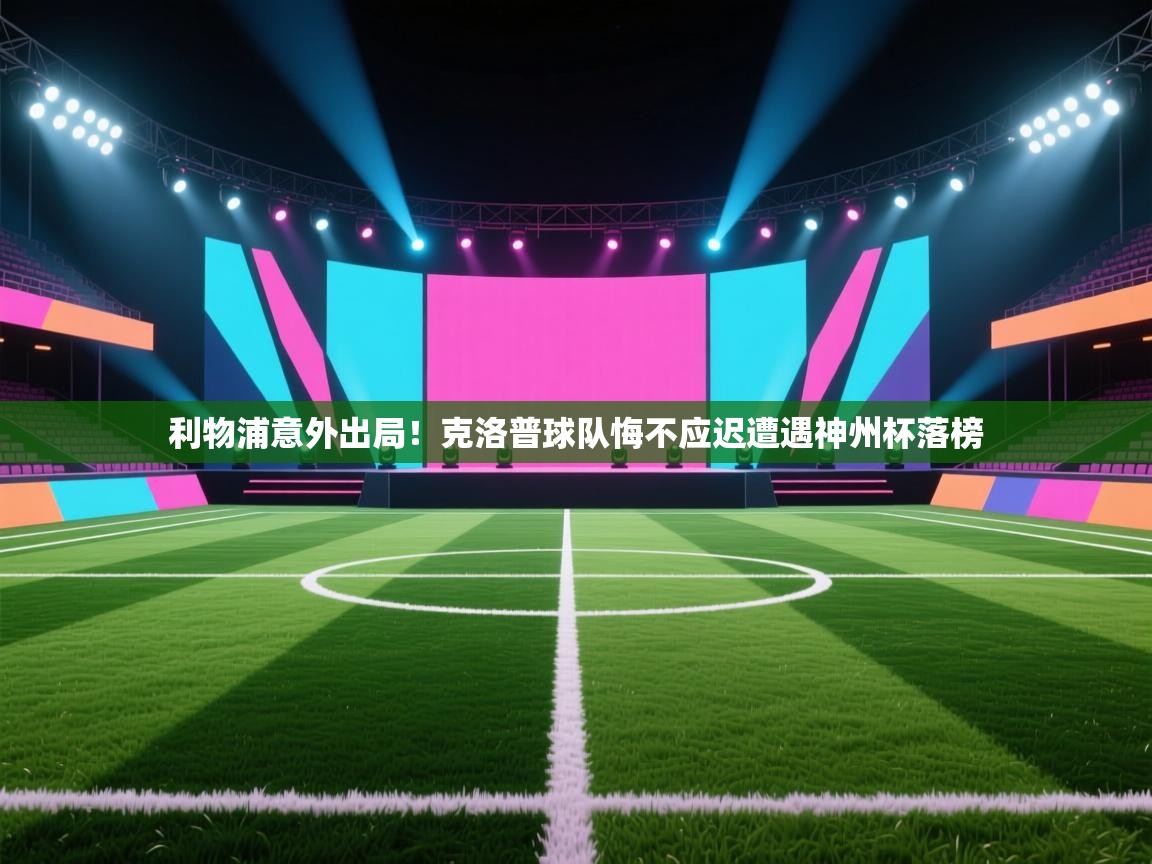 开云体育推送通知设置-利物浦意外出局！克洛普球队悔不应迟遭遇神州杯落榜  第3张