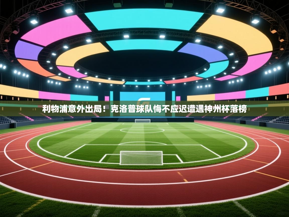 开云体育推送通知设置-利物浦意外出局！克洛普球队悔不应迟遭遇神州杯落榜  第1张