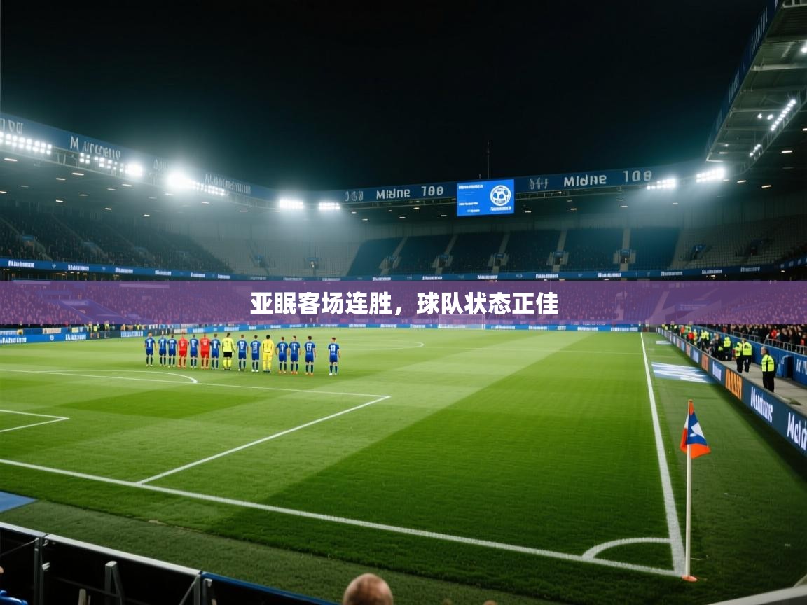 云开体育-亚眠客场连胜，球队状态正佳  第2张