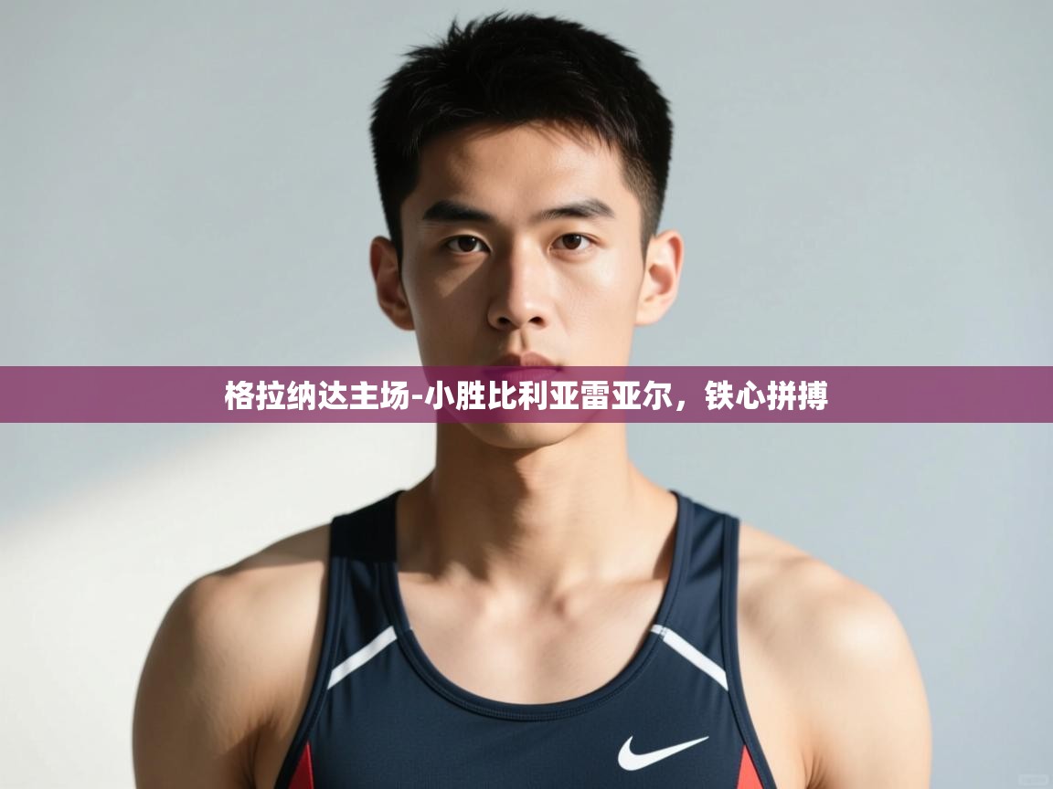 开云体育推送通知设置-格拉纳达主场-小胜比利亚雷亚尔,铁心拼搏 第1张