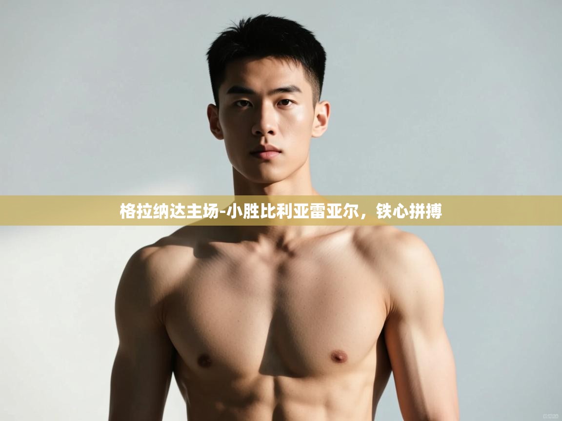 开云体育推送通知设置-格拉纳达主场-小胜比利亚雷亚尔,铁心拼搏 第4张