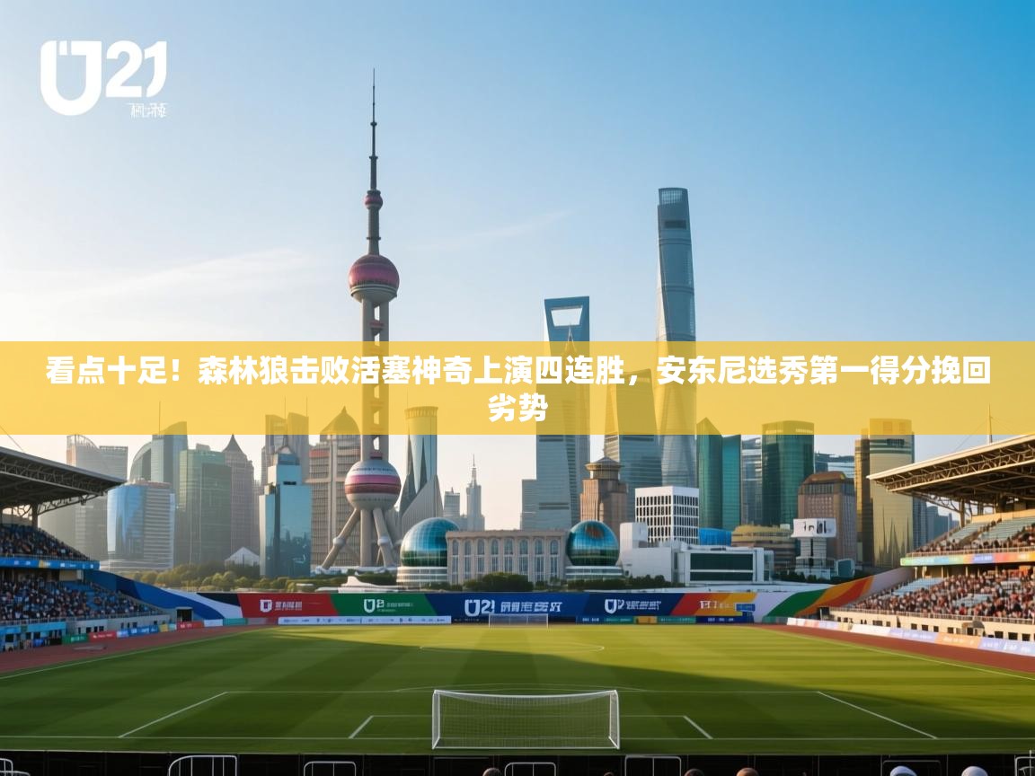 开云体育app下载官网-看点十足!森林狼击败活塞神奇上演四连胜,安东尼选秀第一得分挽回劣势 第4张